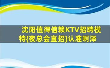 沈阳值得信赖KTV招聘模特{夜总会直招}认准啊泽